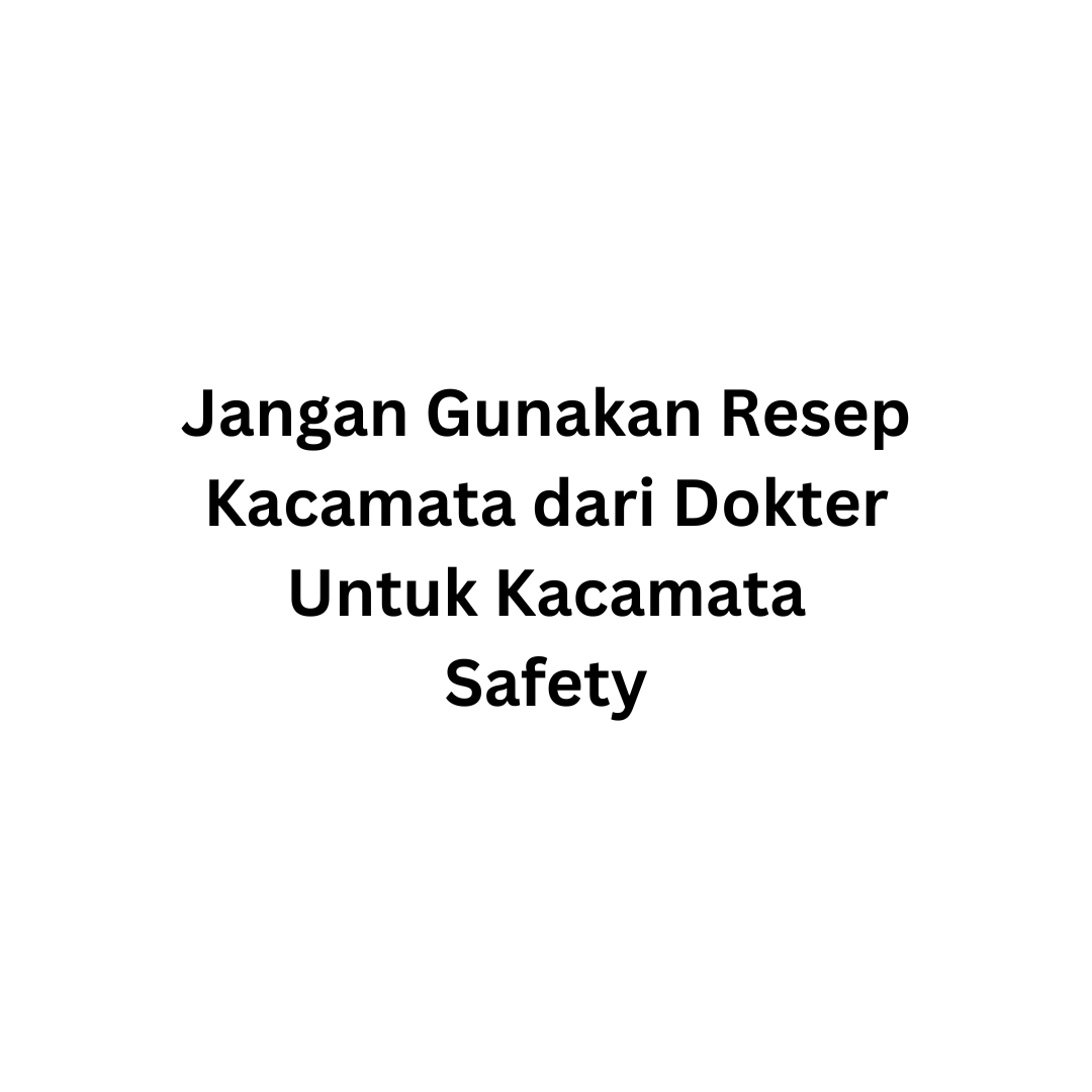 Jangan Gunakan Resep Kacamata dari Dokter Untuk Kacamata Safety